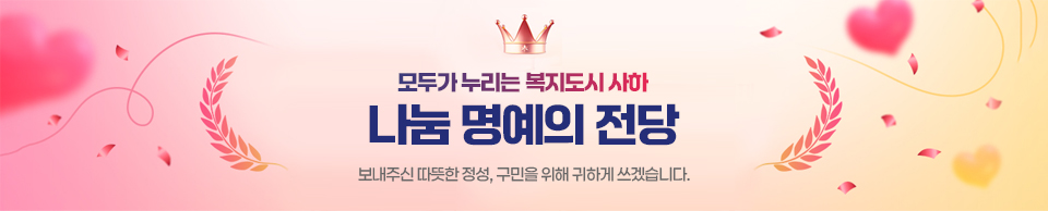 모두가 누리는 복지도시 사하 나눔 명예의 전당 보내주신 따뜻한 정성, 구민을 위해 귀하게 쓰겠습니다.